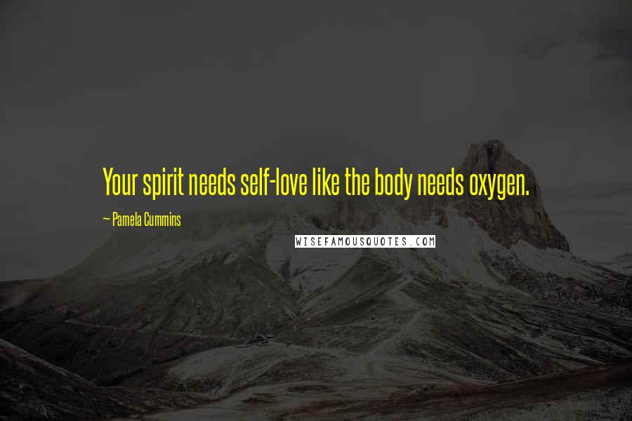 Pamela Cummins Quotes: Your spirit needs self-love like the body needs oxygen.