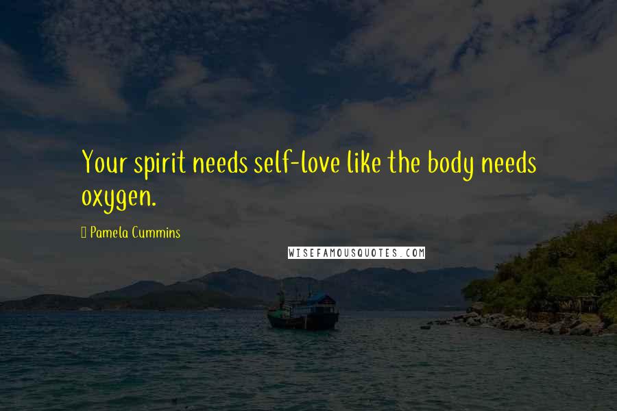 Pamela Cummins Quotes: Your spirit needs self-love like the body needs oxygen.