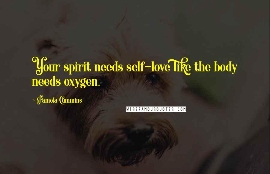 Pamela Cummins Quotes: Your spirit needs self-love like the body needs oxygen.