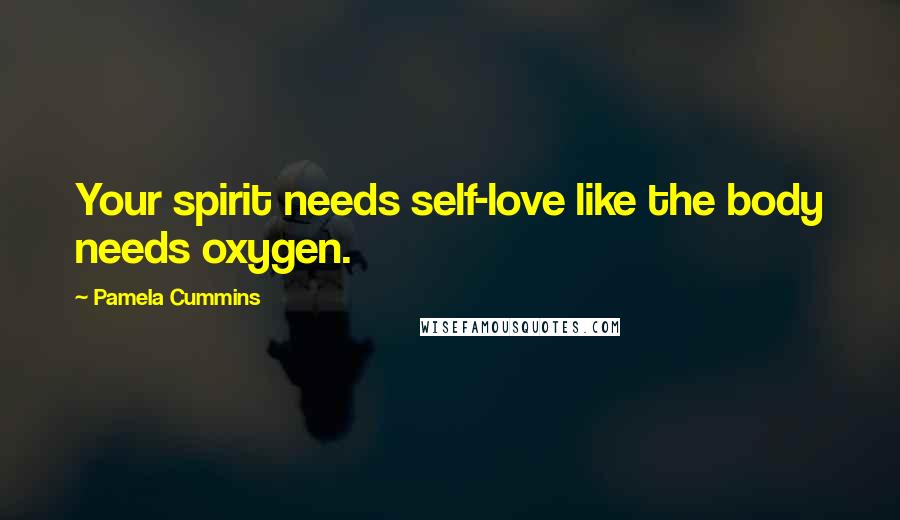 Pamela Cummins Quotes: Your spirit needs self-love like the body needs oxygen.