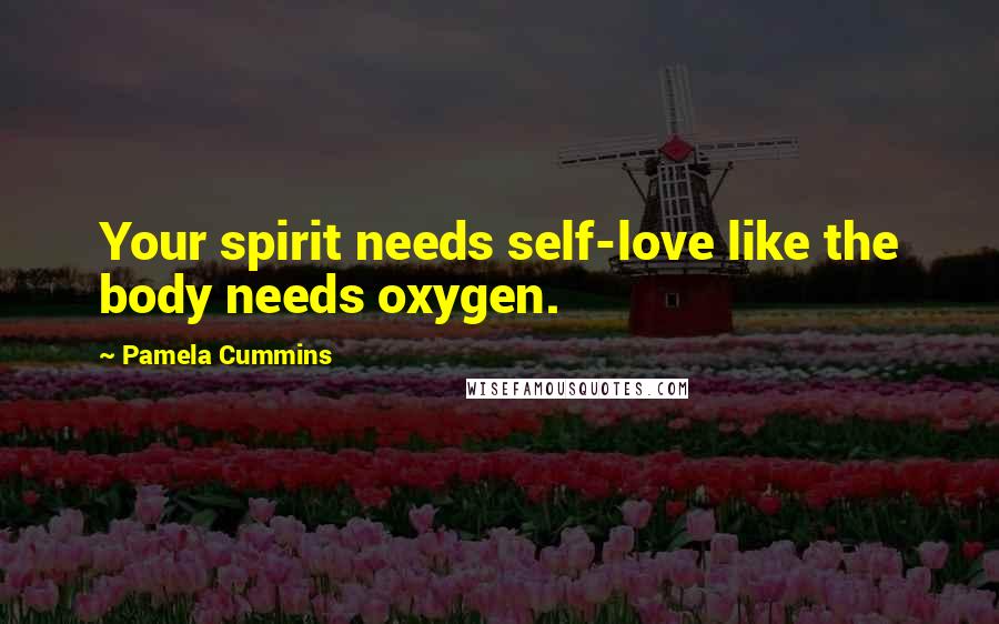 Pamela Cummins Quotes: Your spirit needs self-love like the body needs oxygen.