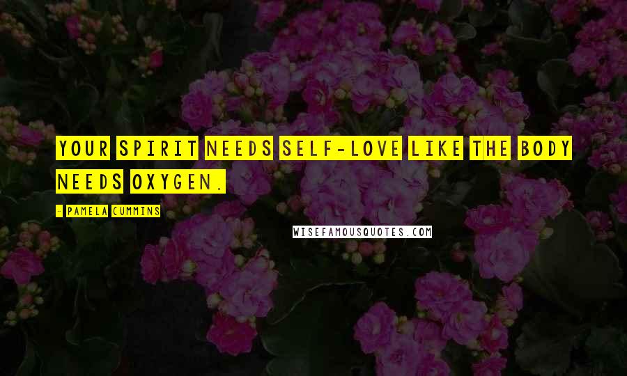 Pamela Cummins Quotes: Your spirit needs self-love like the body needs oxygen.
