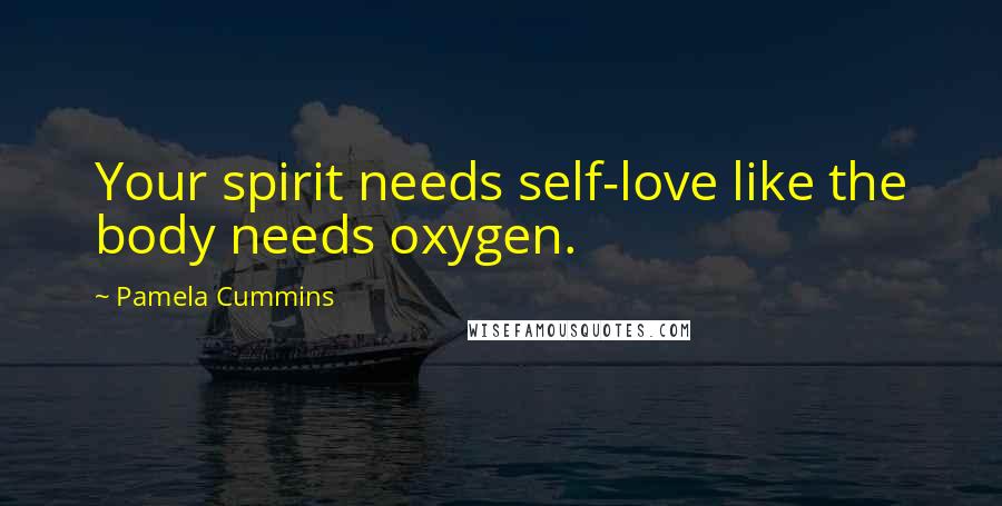 Pamela Cummins Quotes: Your spirit needs self-love like the body needs oxygen.