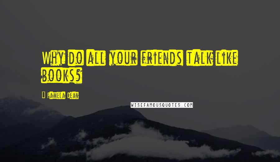 Pamela Dean Quotes: Why do all your friends talk like books?