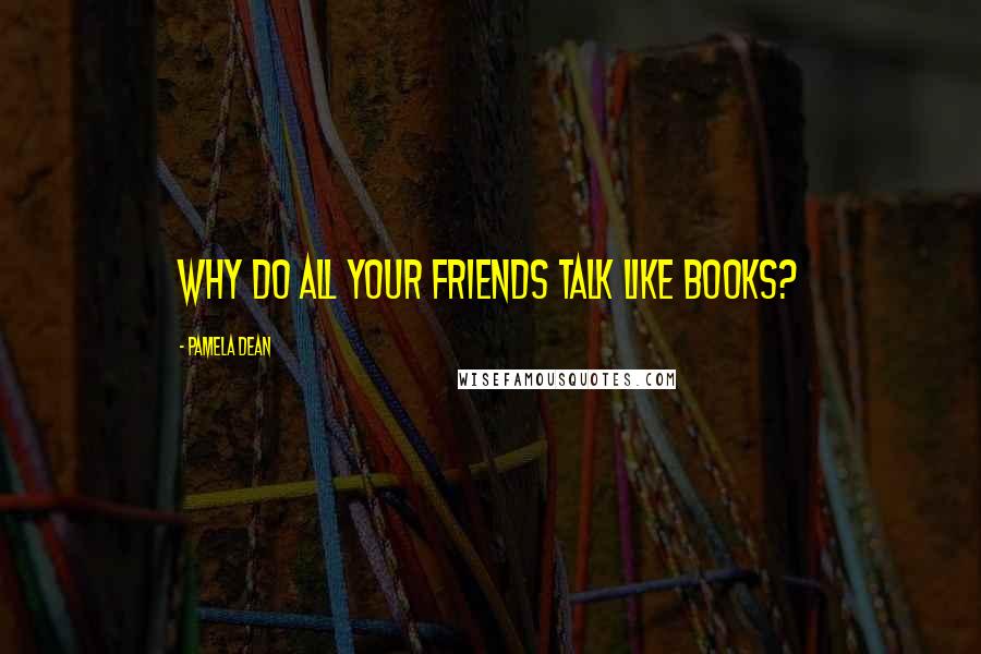 Pamela Dean Quotes: Why do all your friends talk like books?