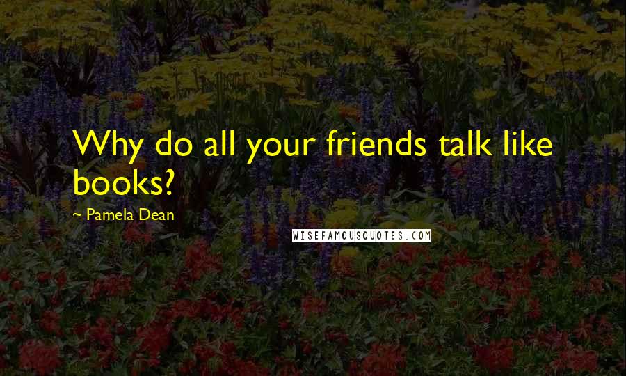 Pamela Dean Quotes: Why do all your friends talk like books?