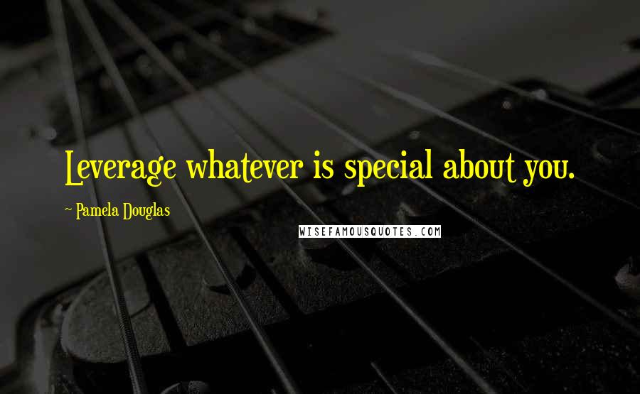 Pamela Douglas Quotes: Leverage whatever is special about you.