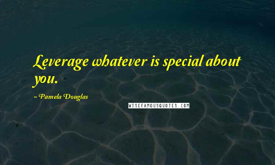 Pamela Douglas Quotes: Leverage whatever is special about you.
