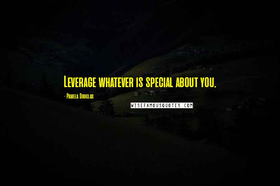 Pamela Douglas Quotes: Leverage whatever is special about you.