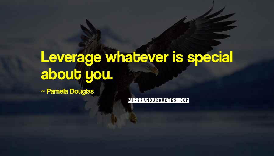 Pamela Douglas Quotes: Leverage whatever is special about you.