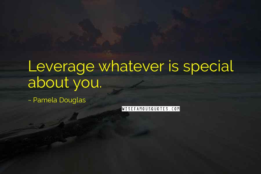 Pamela Douglas Quotes: Leverage whatever is special about you.