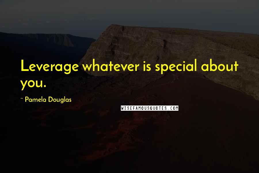 Pamela Douglas Quotes: Leverage whatever is special about you.