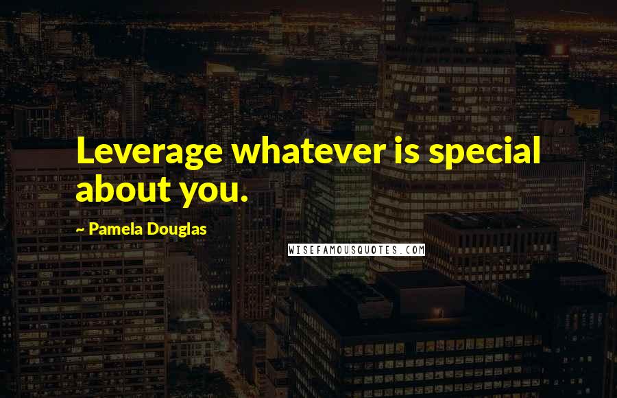 Pamela Douglas Quotes: Leverage whatever is special about you.