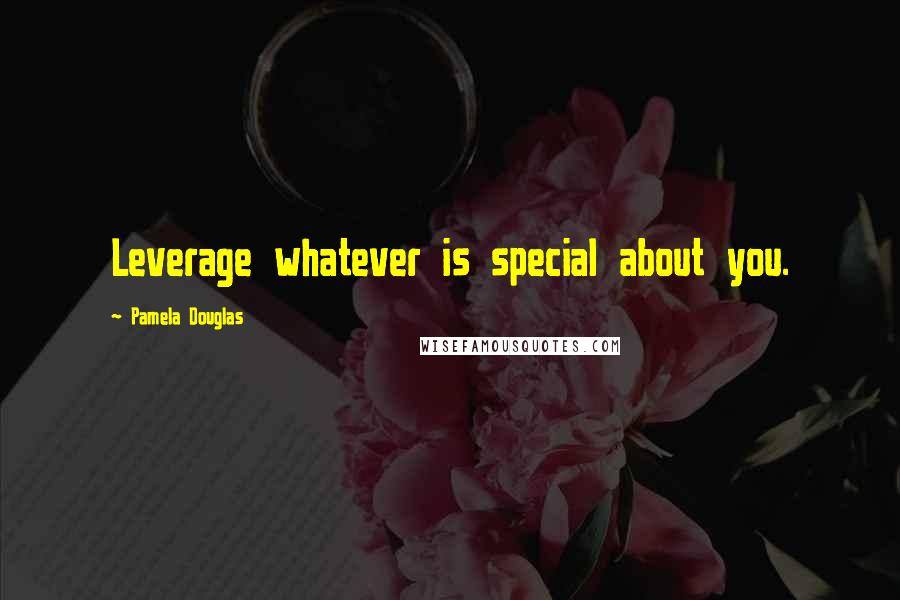 Pamela Douglas Quotes: Leverage whatever is special about you.