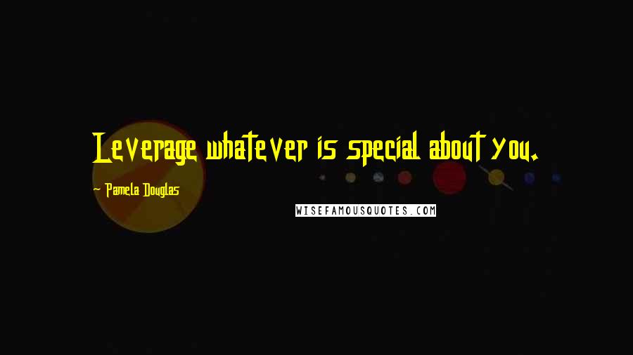 Pamela Douglas Quotes: Leverage whatever is special about you.