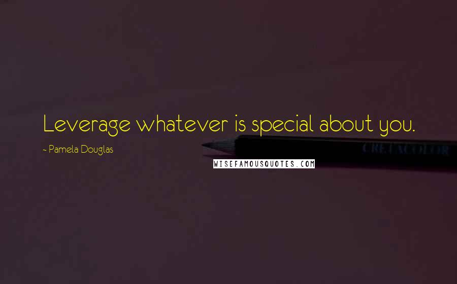 Pamela Douglas Quotes: Leverage whatever is special about you.
