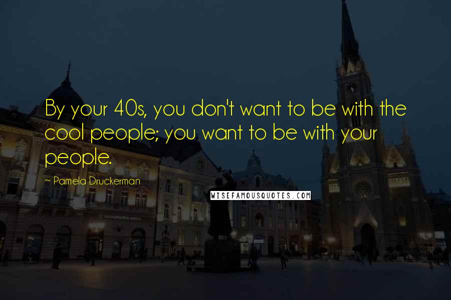 Pamela Druckerman Quotes: By your 40s, you don't want to be with the cool people; you want to be with your people.