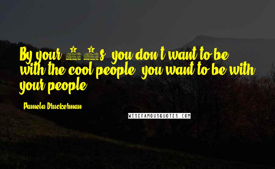 Pamela Druckerman Quotes: By your 40s, you don't want to be with the cool people; you want to be with your people.