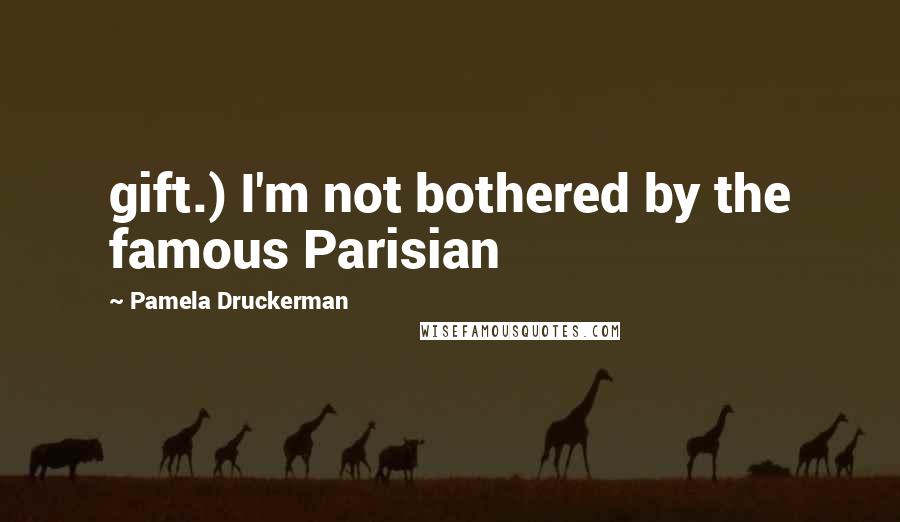 Pamela Druckerman Quotes: gift.) I'm not bothered by the famous Parisian