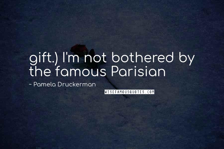 Pamela Druckerman Quotes: gift.) I'm not bothered by the famous Parisian