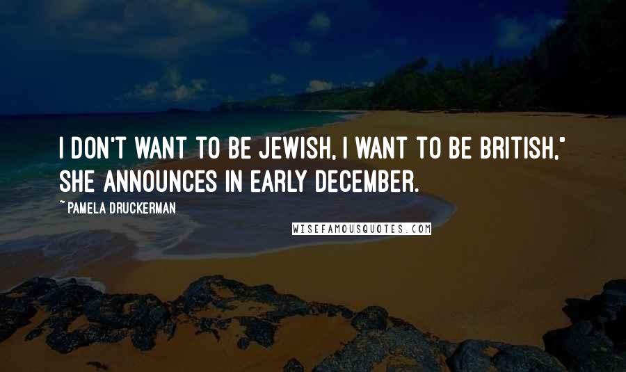 Pamela Druckerman Quotes: I don't want to be Jewish, I want to be British," she announces in early December.