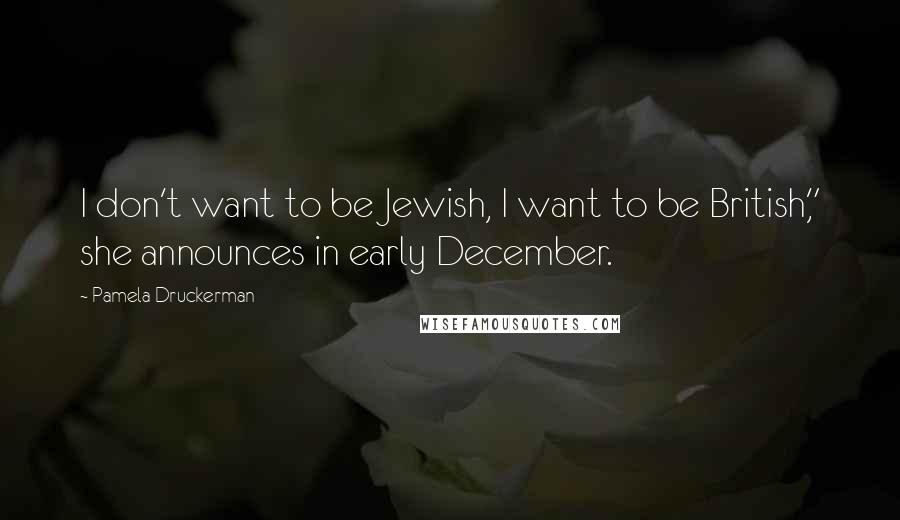 Pamela Druckerman Quotes: I don't want to be Jewish, I want to be British," she announces in early December.