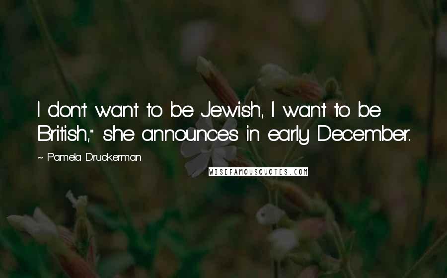 Pamela Druckerman Quotes: I don't want to be Jewish, I want to be British," she announces in early December.