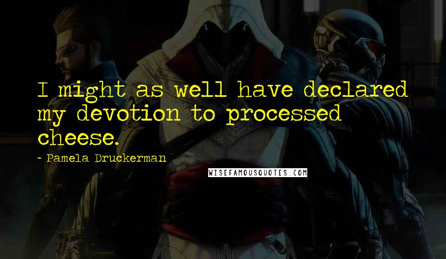 Pamela Druckerman Quotes: I might as well have declared my devotion to processed cheese.