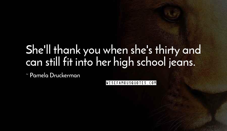 Pamela Druckerman Quotes: She'll thank you when she's thirty and can still fit into her high school jeans.