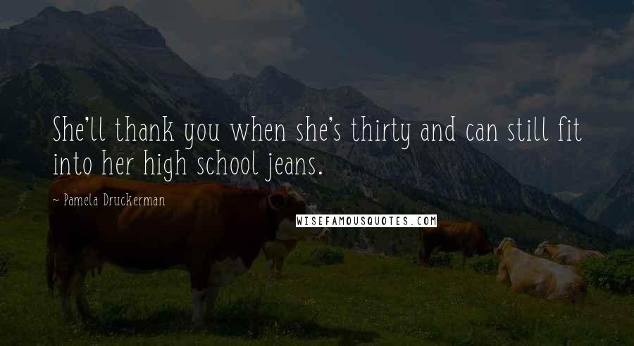 Pamela Druckerman Quotes: She'll thank you when she's thirty and can still fit into her high school jeans.
