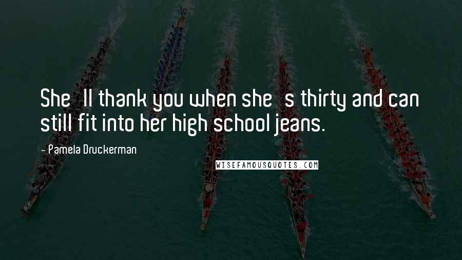 Pamela Druckerman Quotes: She'll thank you when she's thirty and can still fit into her high school jeans.