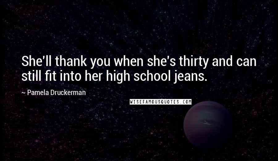 Pamela Druckerman Quotes: She'll thank you when she's thirty and can still fit into her high school jeans.