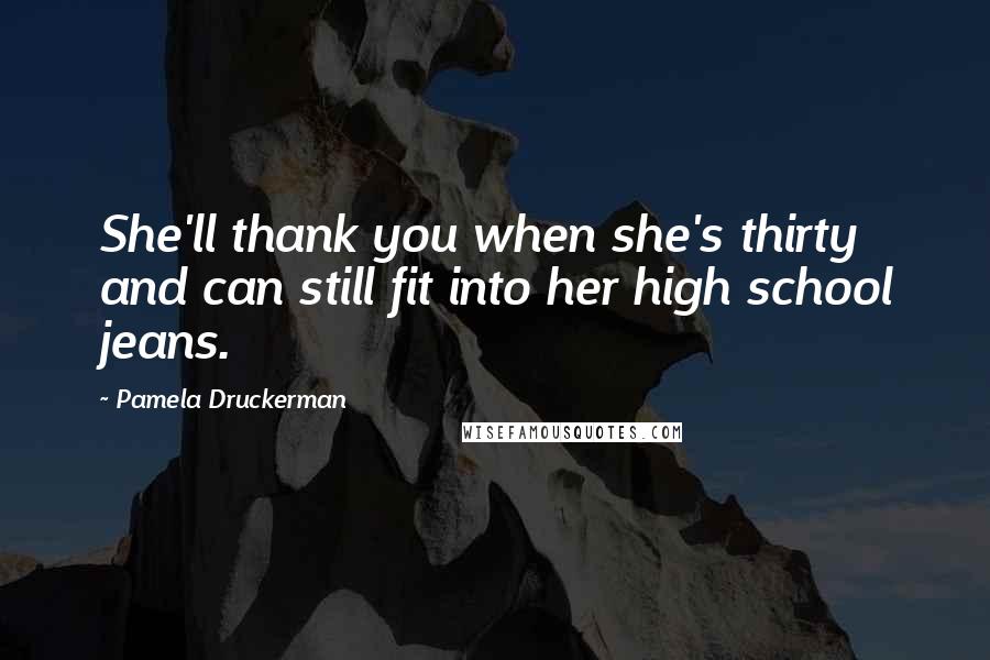 Pamela Druckerman Quotes: She'll thank you when she's thirty and can still fit into her high school jeans.