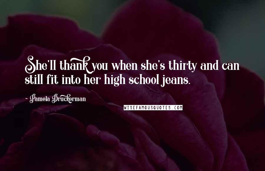 Pamela Druckerman Quotes: She'll thank you when she's thirty and can still fit into her high school jeans.