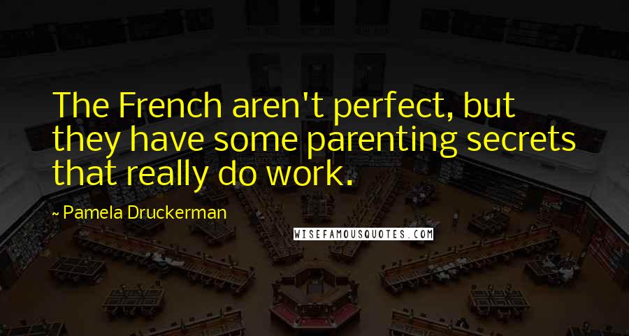 Pamela Druckerman Quotes: The French aren't perfect, but they have some parenting secrets that really do work.