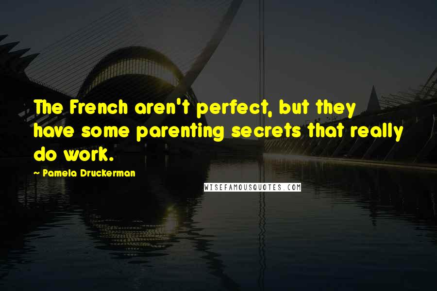 Pamela Druckerman Quotes: The French aren't perfect, but they have some parenting secrets that really do work.