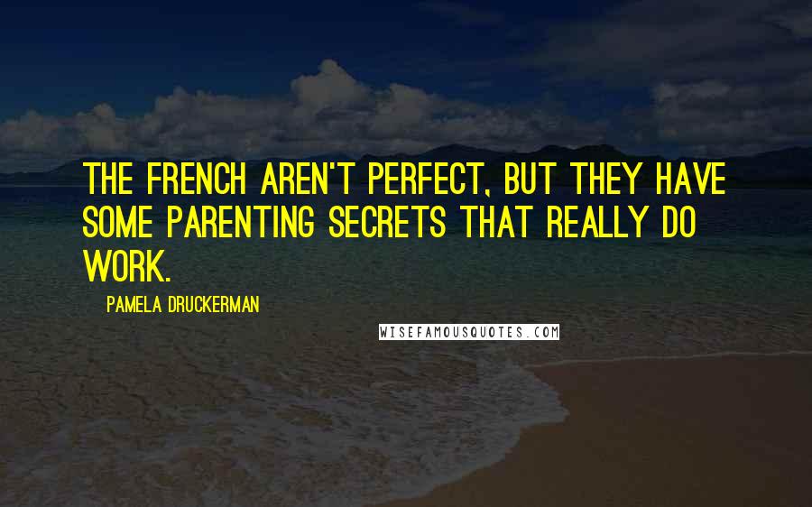 Pamela Druckerman Quotes: The French aren't perfect, but they have some parenting secrets that really do work.