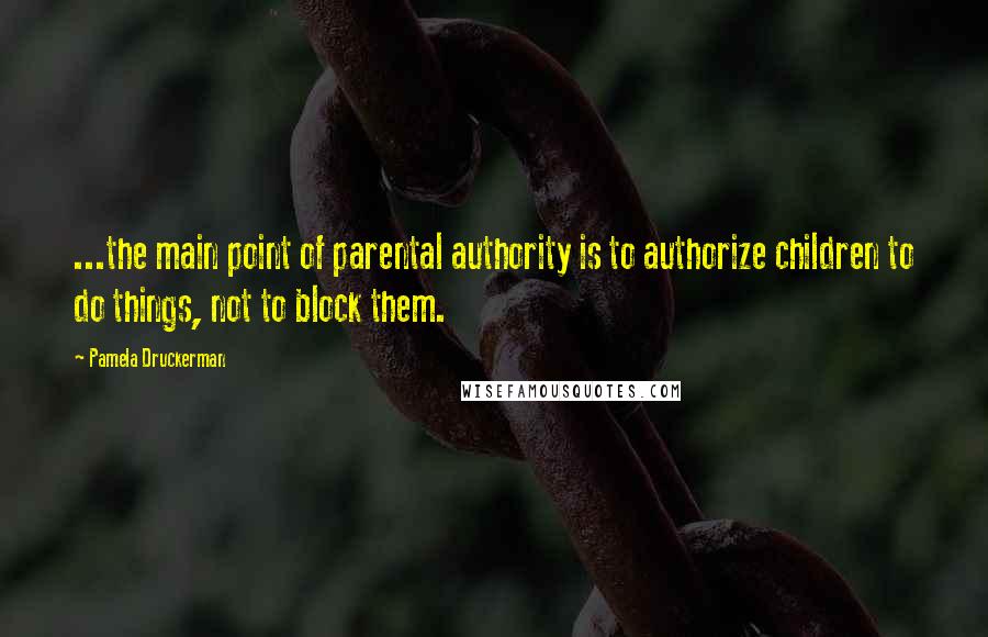 Pamela Druckerman Quotes: ...the main point of parental authority is to authorize children to do things, not to block them.