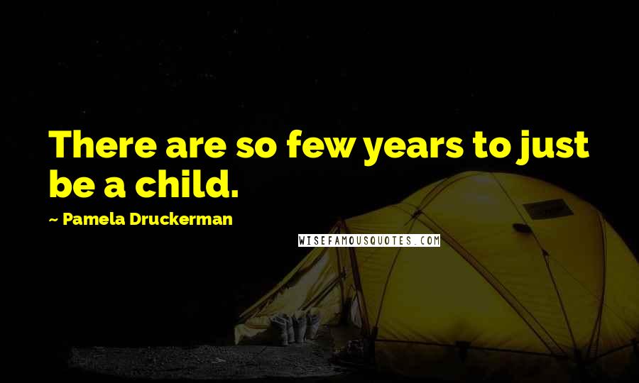 Pamela Druckerman Quotes: There are so few years to just be a child.