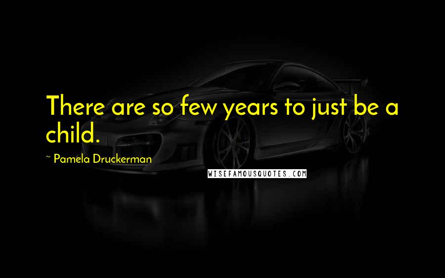 Pamela Druckerman Quotes: There are so few years to just be a child.