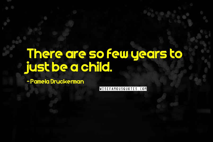 Pamela Druckerman Quotes: There are so few years to just be a child.