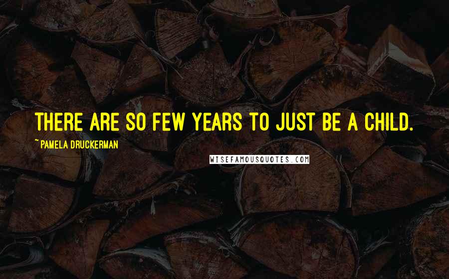 Pamela Druckerman Quotes: There are so few years to just be a child.