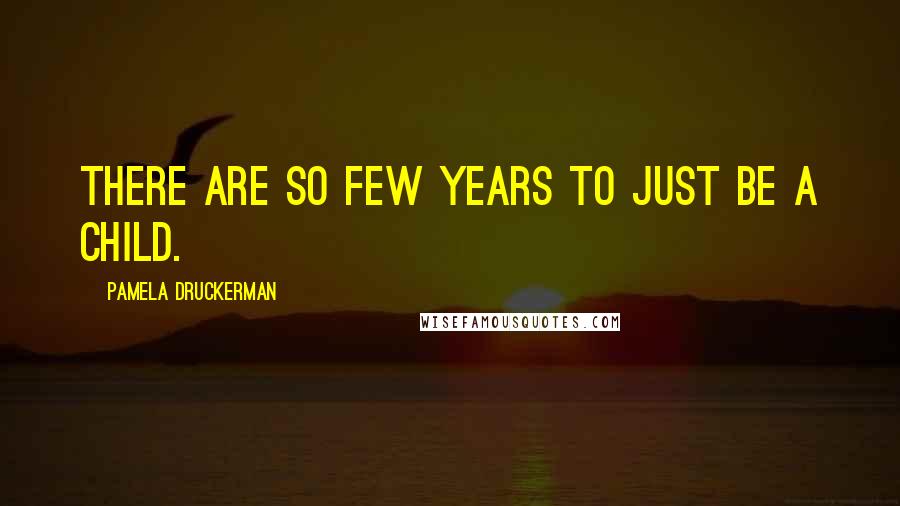 Pamela Druckerman Quotes: There are so few years to just be a child.