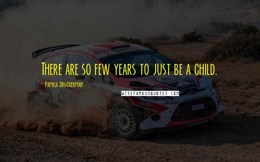 Pamela Druckerman Quotes: There are so few years to just be a child.