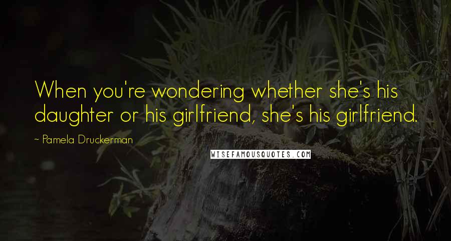 Pamela Druckerman Quotes: When you're wondering whether she's his daughter or his girlfriend, she's his girlfriend.