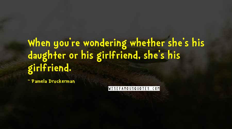 Pamela Druckerman Quotes: When you're wondering whether she's his daughter or his girlfriend, she's his girlfriend.