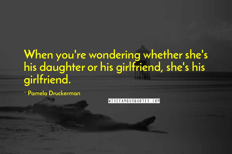 Pamela Druckerman Quotes: When you're wondering whether she's his daughter or his girlfriend, she's his girlfriend.