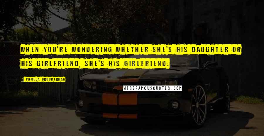 Pamela Druckerman Quotes: When you're wondering whether she's his daughter or his girlfriend, she's his girlfriend.
