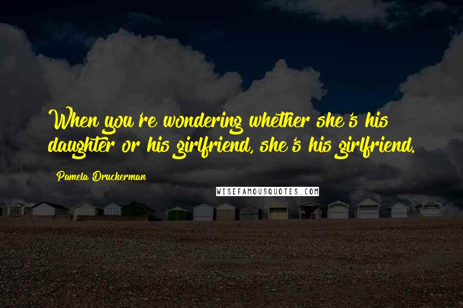 Pamela Druckerman Quotes: When you're wondering whether she's his daughter or his girlfriend, she's his girlfriend.