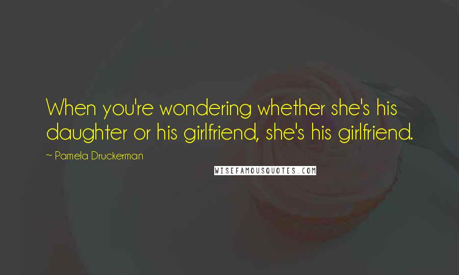 Pamela Druckerman Quotes: When you're wondering whether she's his daughter or his girlfriend, she's his girlfriend.